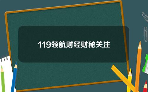 119领航财经财秘关注
