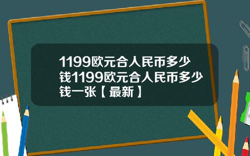 1199欧元合人民币多少钱1199欧元合人民币多少钱一张【最新】