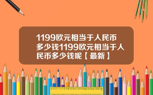 1199欧元相当于人民币多少钱1199欧元相当于人民币多少钱呢【最新】