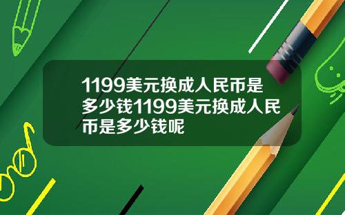 1199美元换成人民币是多少钱1199美元换成人民币是多少钱呢