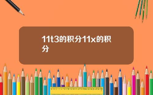 11t3的积分11x的积分