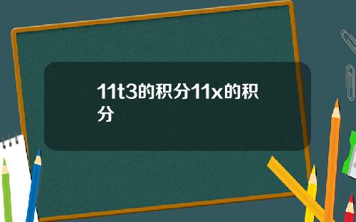 11t3的积分11x的积分