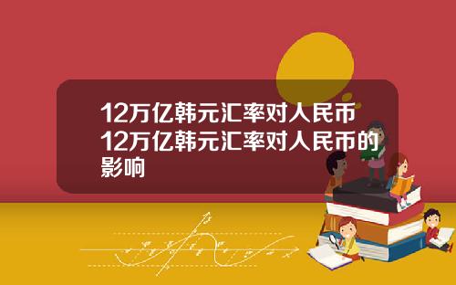 12万亿韩元汇率对人民币12万亿韩元汇率对人民币的影响