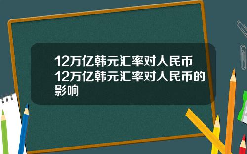12万亿韩元汇率对人民币12万亿韩元汇率对人民币的影响