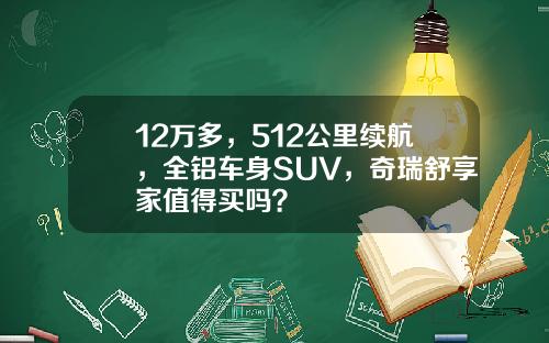 12万多，512公里续航，全铝车身SUV，奇瑞舒享家值得买吗？