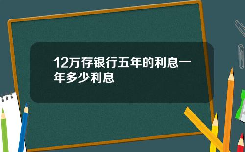 12万存银行五年的利息一年多少利息