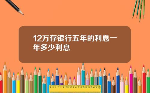 12万存银行五年的利息一年多少利息