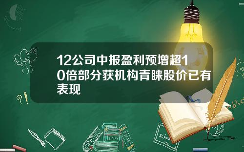 12公司中报盈利预增超10倍部分获机构青睐股价已有表现