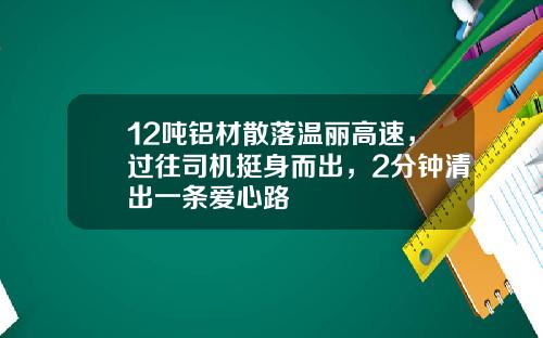 12吨铝材散落温丽高速，过往司机挺身而出，2分钟清出一条爱心路