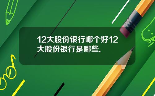 12大股份银行哪个好12大股份银行是哪些.