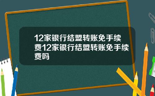 12家银行结盟转账免手续费12家银行结盟转账免手续费吗