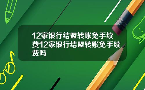 12家银行结盟转账免手续费12家银行结盟转账免手续费吗