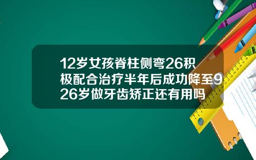 12岁女孩脊柱侧弯26积极配合治疗半年后成功降至926岁做牙齿矫正还有用吗