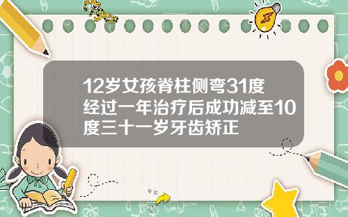 12岁女孩脊柱侧弯31度经过一年治疗后成功减至10度三十一岁牙齿矫正
