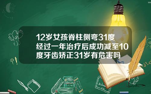 12岁女孩脊柱侧弯31度经过一年治疗后成功减至10度牙齿矫正31岁有危害吗