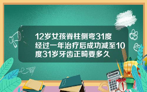 12岁女孩脊柱侧弯31度经过一年治疗后成功减至10度31岁牙齿正畸要多久