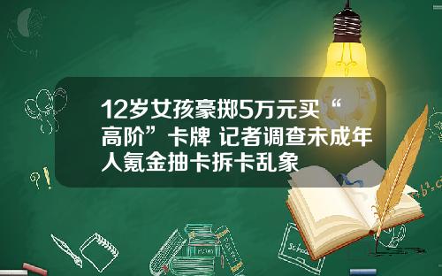 12岁女孩豪掷5万元买“高阶”卡牌 记者调查未成年人氪金抽卡拆卡乱象