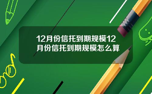 12月份信托到期规模12月份信托到期规模怎么算