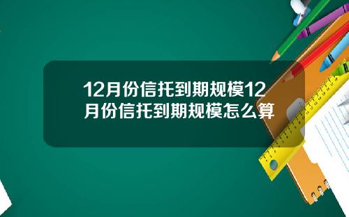 12月份信托到期规模12月份信托到期规模怎么算