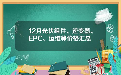 12月光伏组件、逆变器、EPC、运维等价格汇总