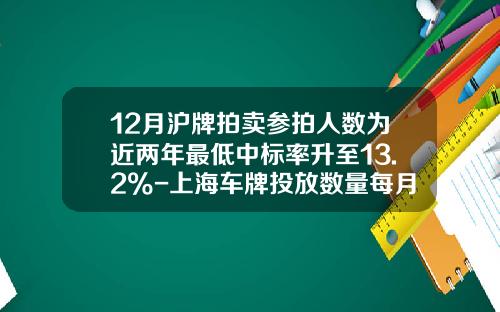 12月沪牌拍卖参拍人数为近两年最低中标率升至13.2%-上海车牌投放数量每月多少