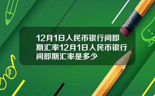 12月1日人民币银行间即期汇率12月1日人民币银行间即期汇率是多少