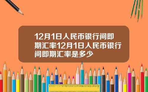 12月1日人民币银行间即期汇率12月1日人民币银行间即期汇率是多少
