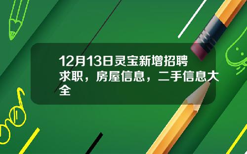 12月13日灵宝新增招聘求职，房屋信息，二手信息大全