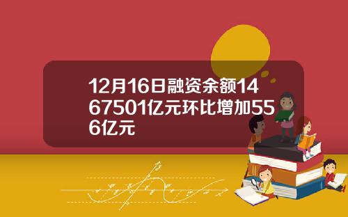 12月16日融资余额1467501亿元环比增加556亿元