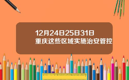 12月24日25日31日重庆这些区域实施治安管控