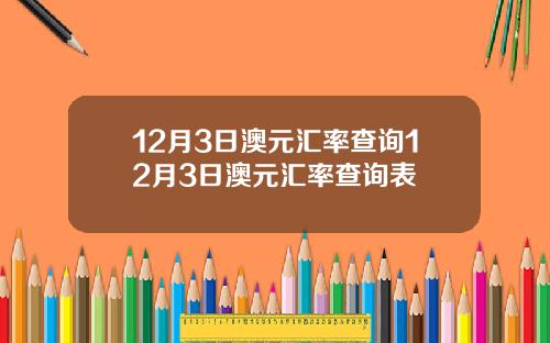12月3日澳元汇率查询12月3日澳元汇率查询表