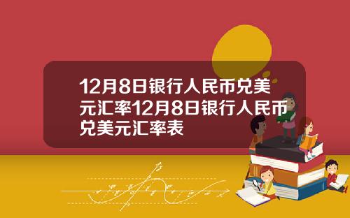 12月8日银行人民币兑美元汇率12月8日银行人民币兑美元汇率表