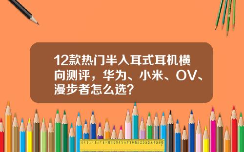 12款热门半入耳式耳机横向测评，华为、小米、OV、漫步者怎么选？