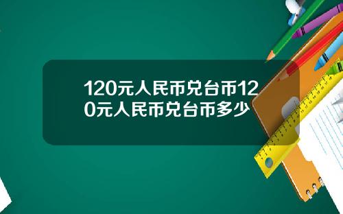 120元人民币兑台币120元人民币兑台币多少