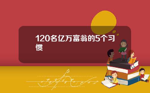 120名亿万富翁的5个习惯