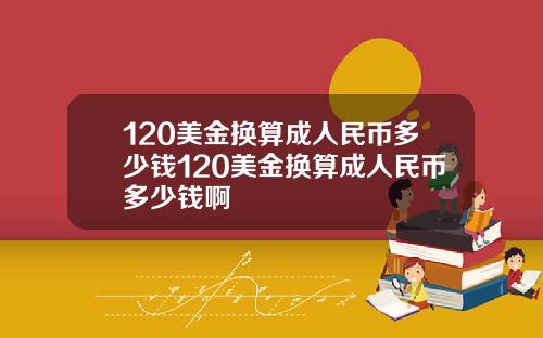 120美金换算成人民币多少钱120美金换算成人民币多少钱啊