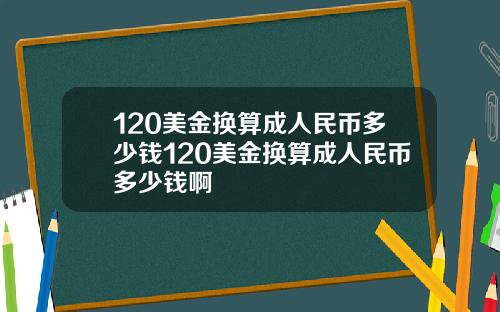 120美金换算成人民币多少钱120美金换算成人民币多少钱啊