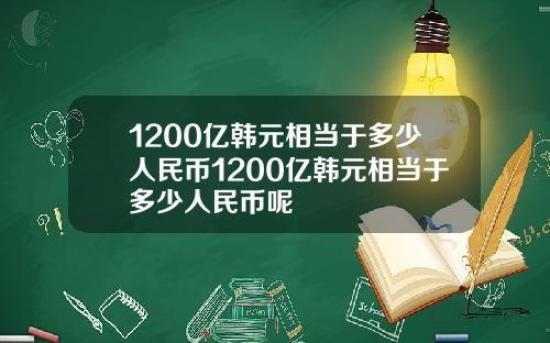 1200亿韩元相当于多少人民币1200亿韩元相当于多少人民币呢