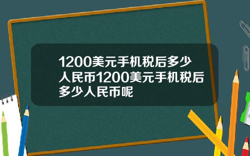 1200美元手机税后多少人民币1200美元手机税后多少人民币呢