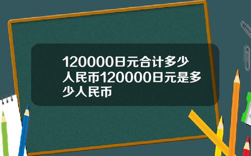 120000日元合计多少人民币120000日元是多少人民币