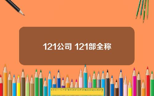 121公司 121部全称