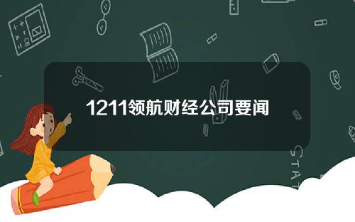 1211领航财经公司要闻