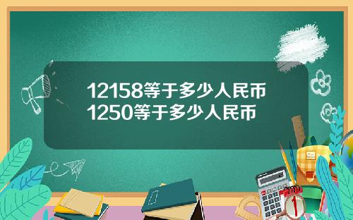 12158等于多少人民币1250等于多少人民币