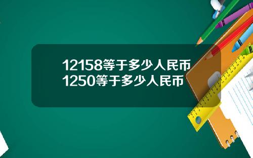 12158等于多少人民币1250等于多少人民币