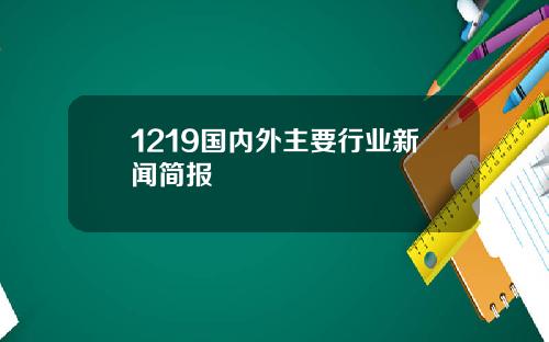 1219国内外主要行业新闻简报