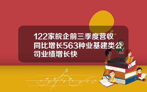 122家皖企前三季度营收同比增长563种业基建类公司业绩增长快