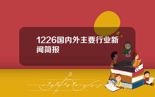 1226国内外主要行业新闻简报