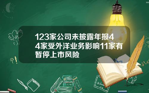 123家公司未披露年报44家受外洋业务影响11家有暂停上市风险