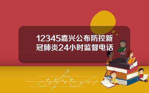 12345嘉兴公布防控新冠肺炎24小时监督电话