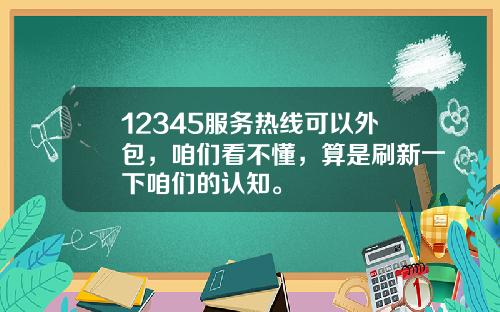 12345服务热线可以外包，咱们看不懂，算是刷新一下咱们的认知。